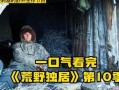 荒野独居真实爆料视频下载,真实爆料视频背后的惊悚真相